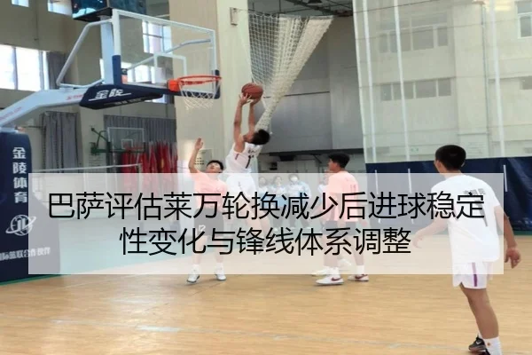 巴萨评估莱万轮换减少后进球稳定性变化与锋线体系调整
