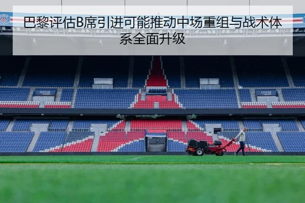 巴黎评估B席引进可能推动中场重组与战术体系全面升级