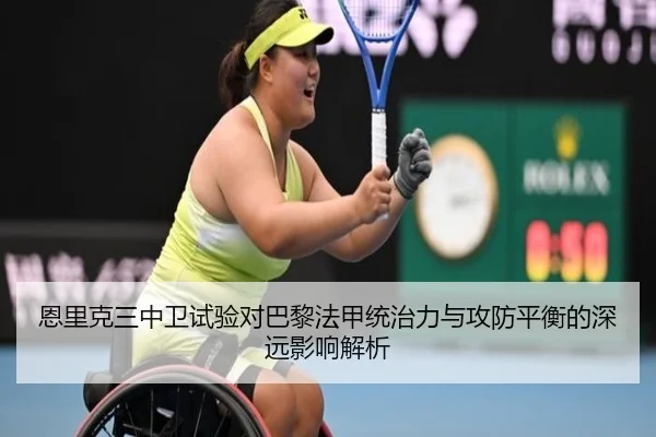 恩里克三中卫试验对巴黎法甲统治力与攻防平衡的深远影响解析