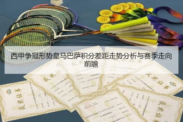 西甲争冠形势皇马巴萨积分差距走势分析与赛季走向前瞻