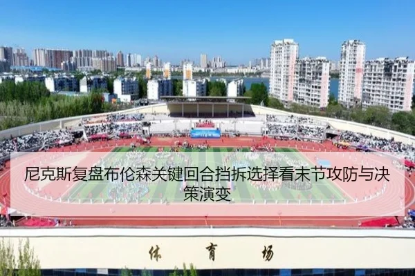 尼克斯复盘布伦森关键回合挡拆选择看末节攻防与决策演变