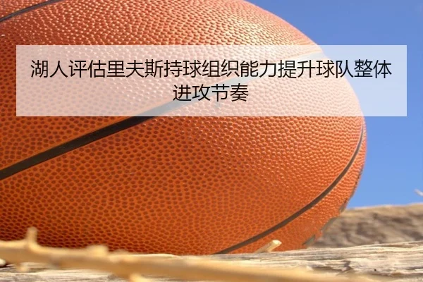 湖人评估里夫斯持球组织能力提升球队整体进攻节奏