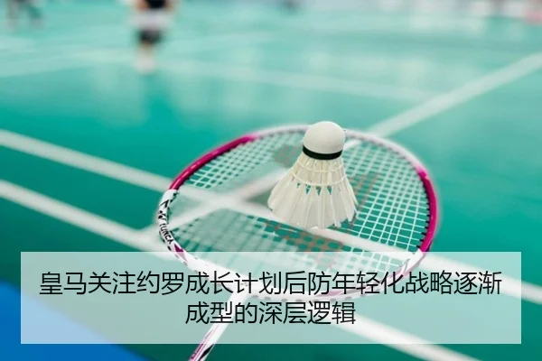 皇马关注约罗成长计划后防年轻化战略逐渐成型的深层逻辑